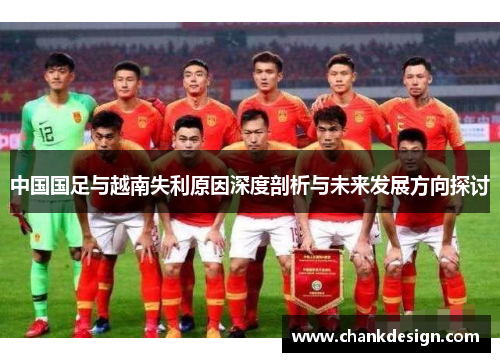 中国国足与越南失利原因深度剖析与未来发展方向探讨 中国国足与越南失利原因深度剖析与未来发展方向探讨