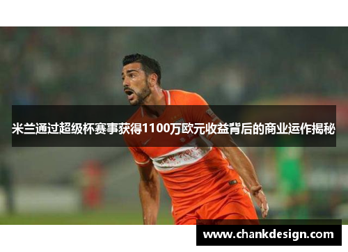 米兰通过超级杯赛事获得1100万欧元收益背后的商业运作揭秘 米兰通过超级杯赛事获得1100万欧元收益背后的商业运作揭秘