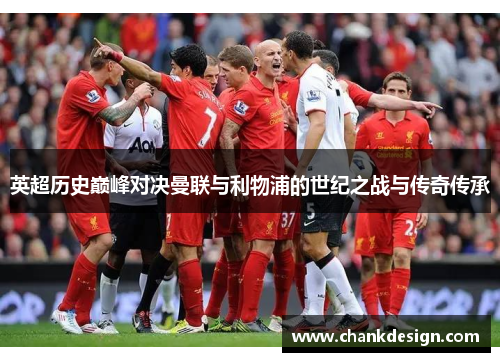 英超历史巅峰对决曼联与利物浦的世纪之战与传奇传承 英超历史巅峰对决曼联与利物浦的世纪之战与传奇传承