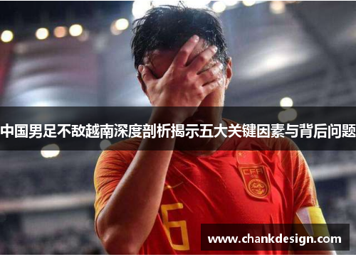 中国男足不敌越南深度剖析揭示五大关键因素与背后问题 中国男足不敌越南深度剖析揭示五大关键因素与背后问题