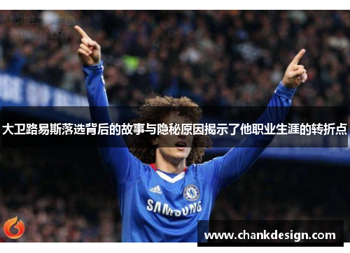 大卫路易斯落选背后的故事与隐秘原因揭示了他职业生涯的转折点 大卫路易斯落选背后的故事与隐秘原因揭示了他职业生涯的转折点