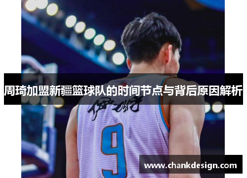 周琦加盟新疆篮球队的时间节点与背后原因解析 周琦加盟新疆篮球队的时间节点与背后原因解析