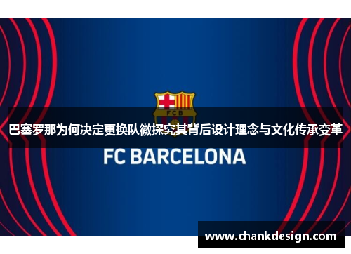 巴塞罗那为何决定更换队徽探究其背后设计理念与文化传承变革 巴塞罗那为何决定更换队徽探究其背后设计理念与文化传承变革